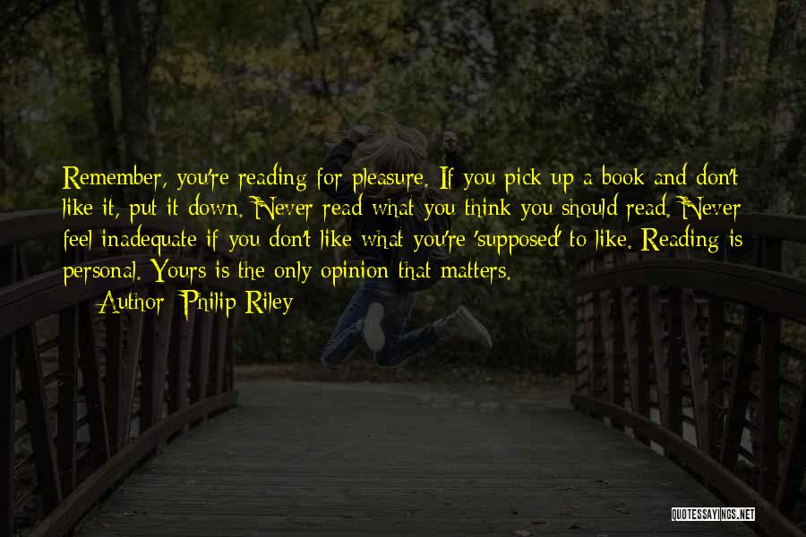 Philip Riley Quotes: Remember, You're Reading For Pleasure. If You Pick Up A Book And Don't Like It, Put It Down. Never Read