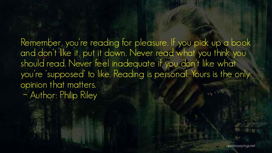 Philip Riley Quotes: Remember, You're Reading For Pleasure. If You Pick Up A Book And Don't Like It, Put It Down. Never Read