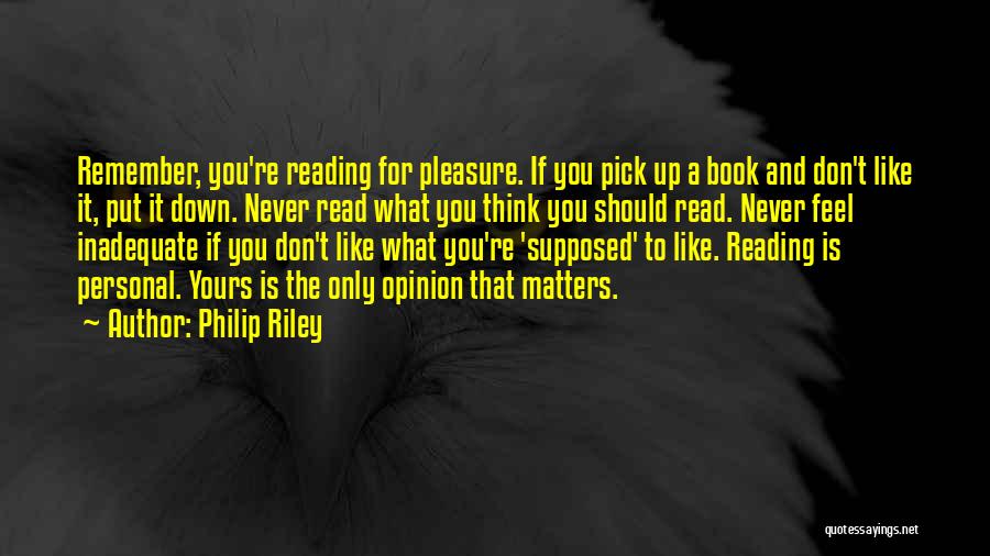 Philip Riley Quotes: Remember, You're Reading For Pleasure. If You Pick Up A Book And Don't Like It, Put It Down. Never Read