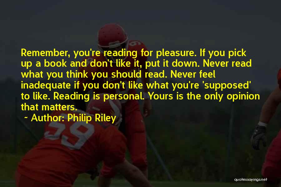 Philip Riley Quotes: Remember, You're Reading For Pleasure. If You Pick Up A Book And Don't Like It, Put It Down. Never Read