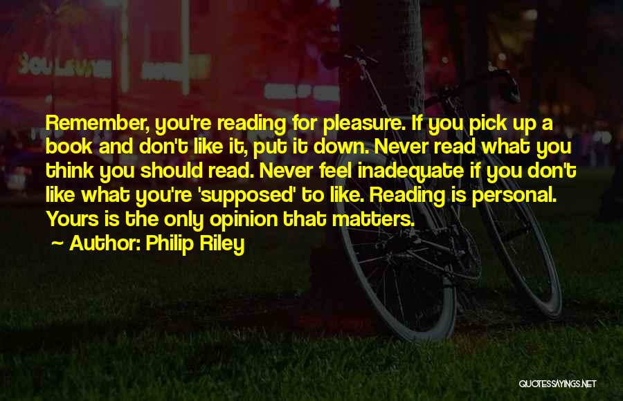 Philip Riley Quotes: Remember, You're Reading For Pleasure. If You Pick Up A Book And Don't Like It, Put It Down. Never Read