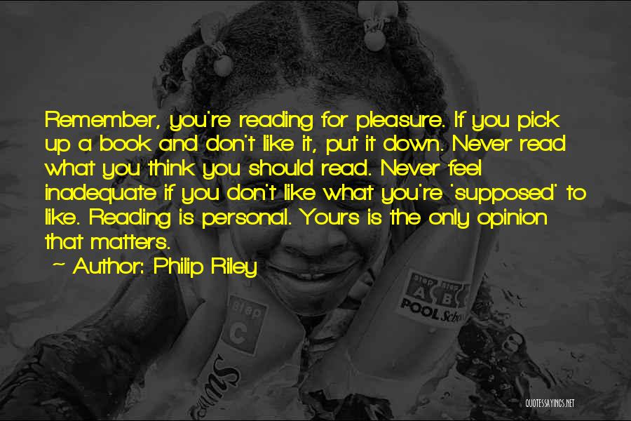 Philip Riley Quotes: Remember, You're Reading For Pleasure. If You Pick Up A Book And Don't Like It, Put It Down. Never Read
