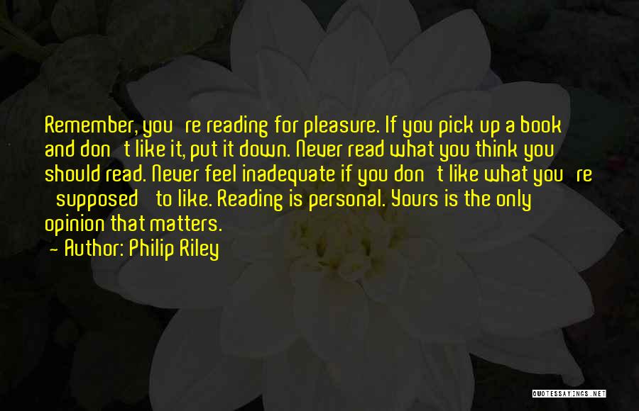 Philip Riley Quotes: Remember, You're Reading For Pleasure. If You Pick Up A Book And Don't Like It, Put It Down. Never Read