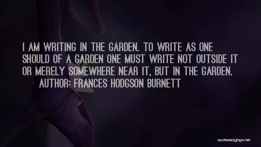 Frances Hodgson Burnett Quotes: I Am Writing In The Garden. To Write As One Should Of A Garden One Must Write Not Outside It