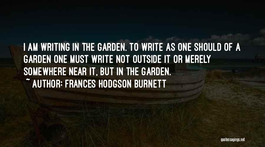 Frances Hodgson Burnett Quotes: I Am Writing In The Garden. To Write As One Should Of A Garden One Must Write Not Outside It