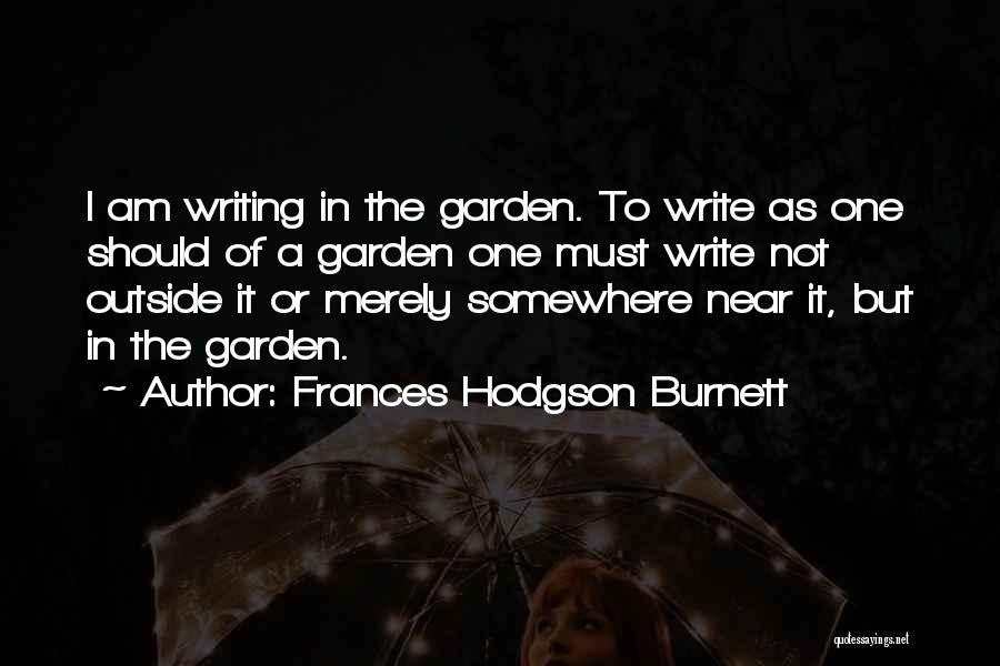 Frances Hodgson Burnett Quotes: I Am Writing In The Garden. To Write As One Should Of A Garden One Must Write Not Outside It