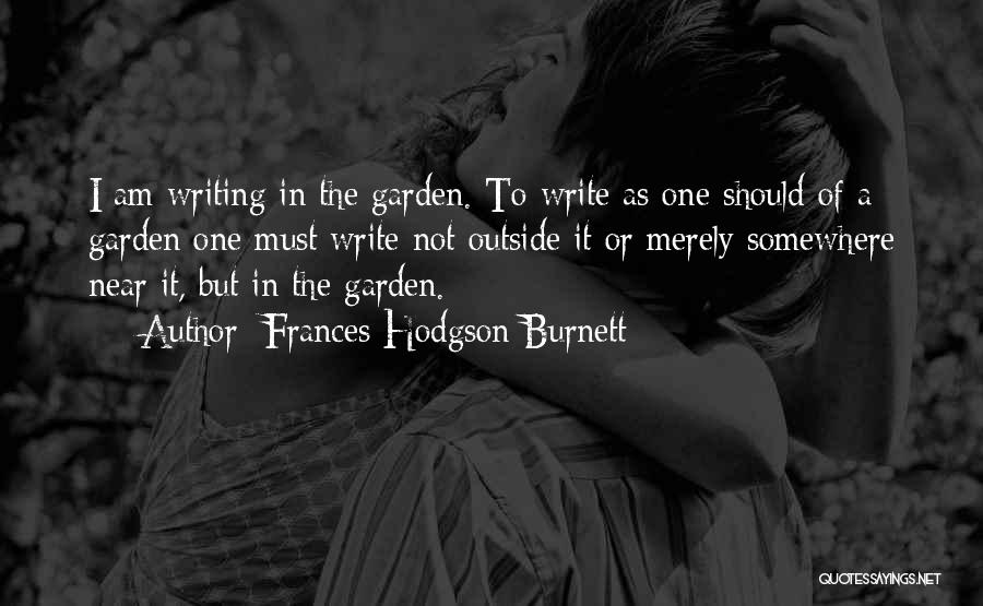 Frances Hodgson Burnett Quotes: I Am Writing In The Garden. To Write As One Should Of A Garden One Must Write Not Outside It