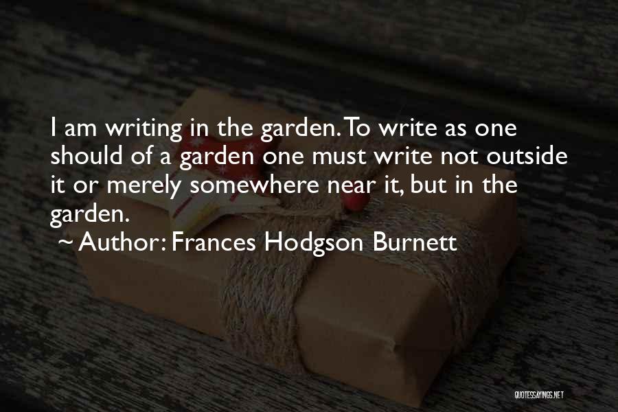 Frances Hodgson Burnett Quotes: I Am Writing In The Garden. To Write As One Should Of A Garden One Must Write Not Outside It