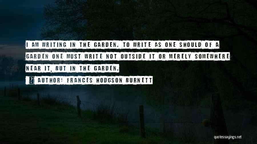 Frances Hodgson Burnett Quotes: I Am Writing In The Garden. To Write As One Should Of A Garden One Must Write Not Outside It