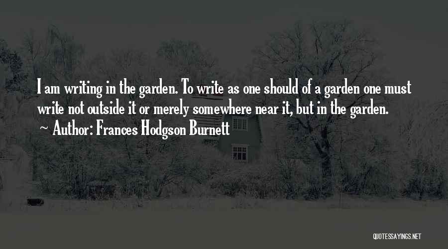 Frances Hodgson Burnett Quotes: I Am Writing In The Garden. To Write As One Should Of A Garden One Must Write Not Outside It