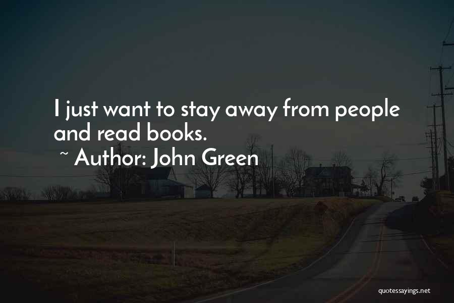 John Green Quotes: I Just Want To Stay Away From People And Read Books.