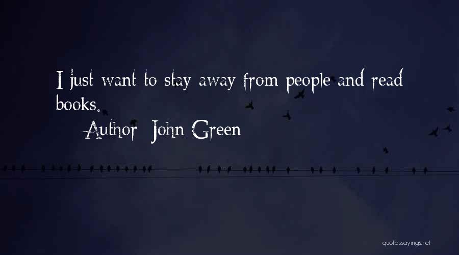 John Green Quotes: I Just Want To Stay Away From People And Read Books.