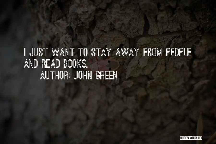 John Green Quotes: I Just Want To Stay Away From People And Read Books.