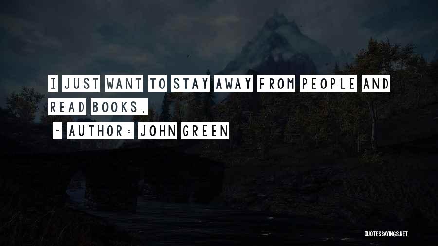John Green Quotes: I Just Want To Stay Away From People And Read Books.
