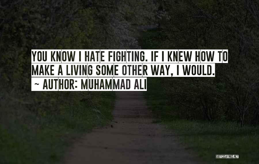 Muhammad Ali Quotes: You Know I Hate Fighting. If I Knew How To Make A Living Some Other Way, I Would.