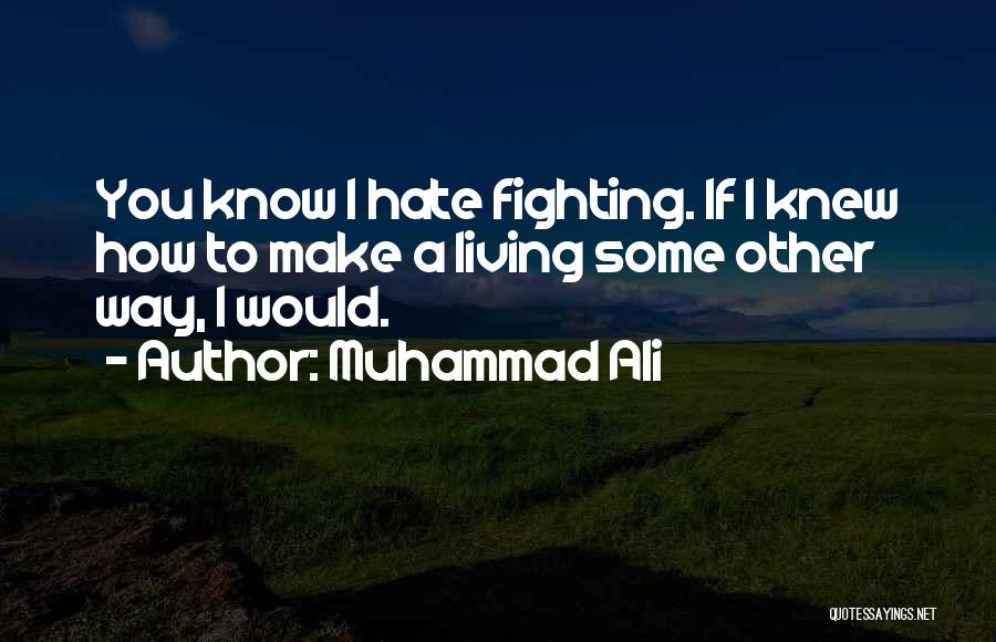 Muhammad Ali Quotes: You Know I Hate Fighting. If I Knew How To Make A Living Some Other Way, I Would.