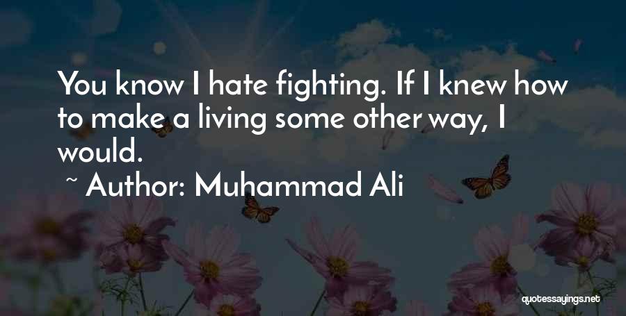 Muhammad Ali Quotes: You Know I Hate Fighting. If I Knew How To Make A Living Some Other Way, I Would.