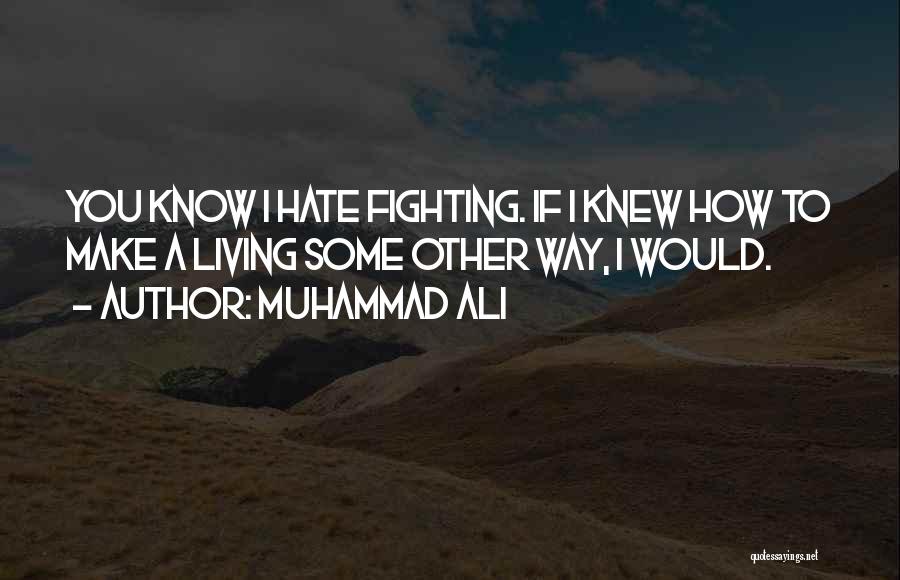 Muhammad Ali Quotes: You Know I Hate Fighting. If I Knew How To Make A Living Some Other Way, I Would.