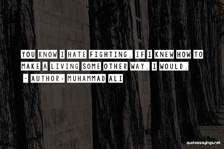 Muhammad Ali Quotes: You Know I Hate Fighting. If I Knew How To Make A Living Some Other Way, I Would.