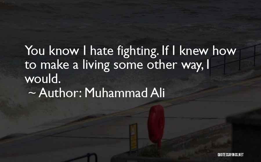 Muhammad Ali Quotes: You Know I Hate Fighting. If I Knew How To Make A Living Some Other Way, I Would.