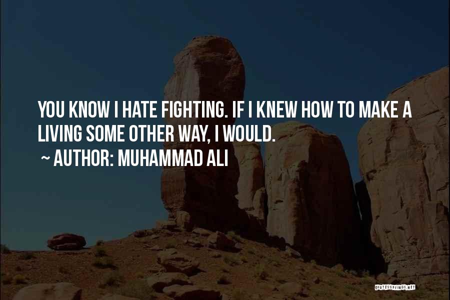 Muhammad Ali Quotes: You Know I Hate Fighting. If I Knew How To Make A Living Some Other Way, I Would.