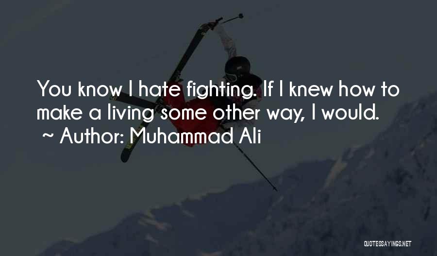 Muhammad Ali Quotes: You Know I Hate Fighting. If I Knew How To Make A Living Some Other Way, I Would.