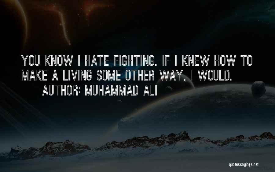 Muhammad Ali Quotes: You Know I Hate Fighting. If I Knew How To Make A Living Some Other Way, I Would.