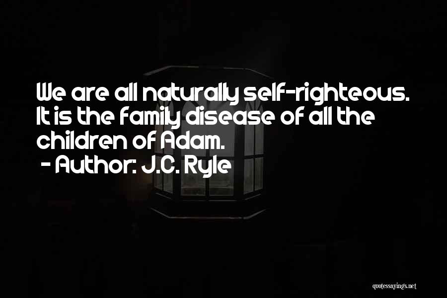 J.C. Ryle Quotes: We Are All Naturally Self-righteous. It Is The Family Disease Of All The Children Of Adam.