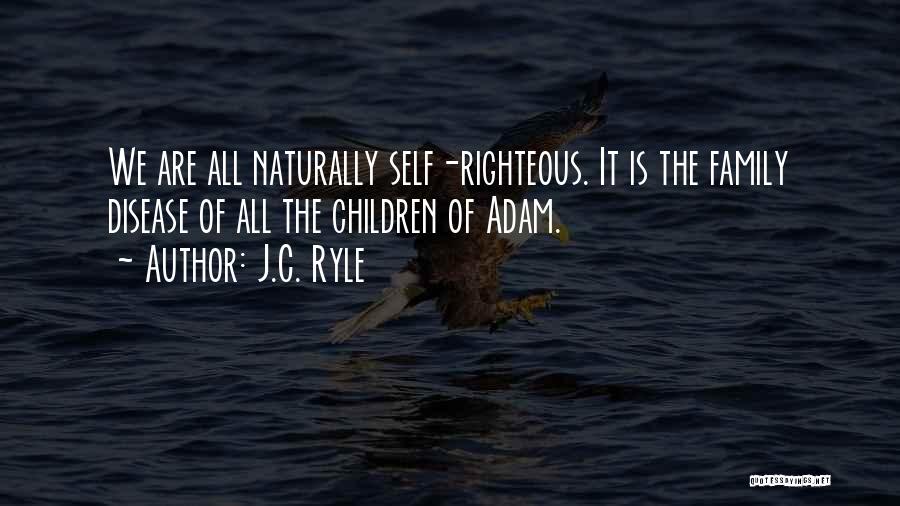 J.C. Ryle Quotes: We Are All Naturally Self-righteous. It Is The Family Disease Of All The Children Of Adam.