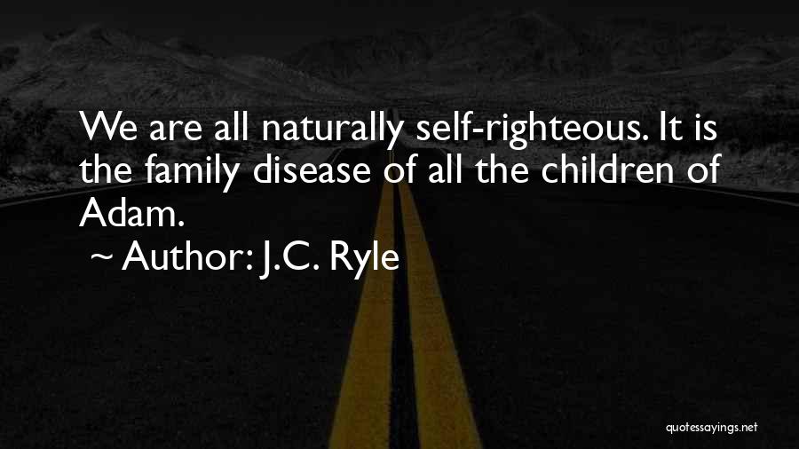 J.C. Ryle Quotes: We Are All Naturally Self-righteous. It Is The Family Disease Of All The Children Of Adam.