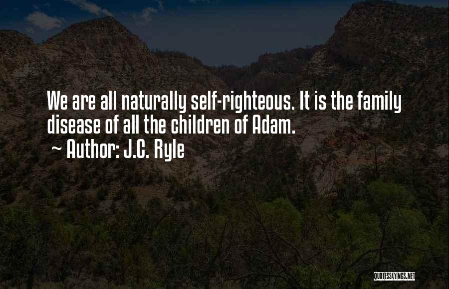 J.C. Ryle Quotes: We Are All Naturally Self-righteous. It Is The Family Disease Of All The Children Of Adam.