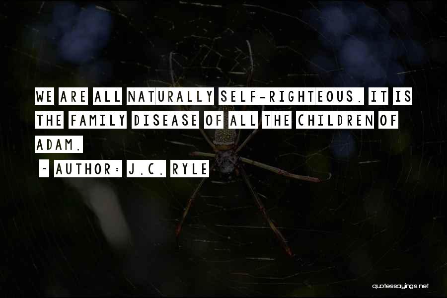 J.C. Ryle Quotes: We Are All Naturally Self-righteous. It Is The Family Disease Of All The Children Of Adam.