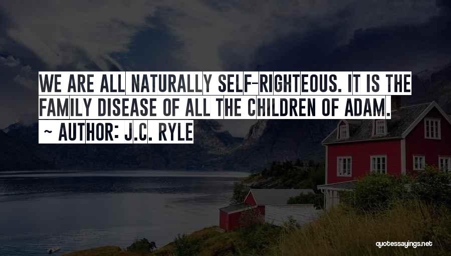 J.C. Ryle Quotes: We Are All Naturally Self-righteous. It Is The Family Disease Of All The Children Of Adam.