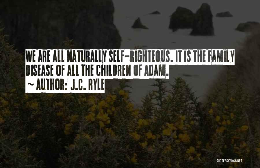 J.C. Ryle Quotes: We Are All Naturally Self-righteous. It Is The Family Disease Of All The Children Of Adam.