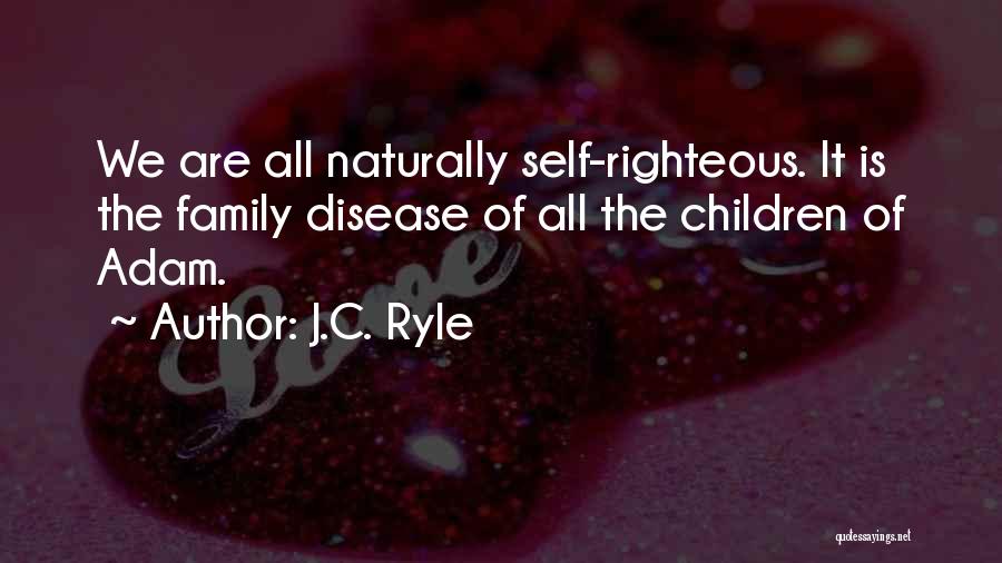 J.C. Ryle Quotes: We Are All Naturally Self-righteous. It Is The Family Disease Of All The Children Of Adam.