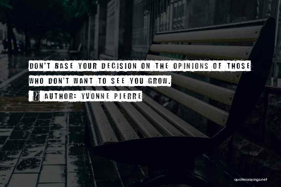 Yvonne Pierre Quotes: Don't Base Your Decision On The Opinions Of Those Who Don't Want To See You Grow.