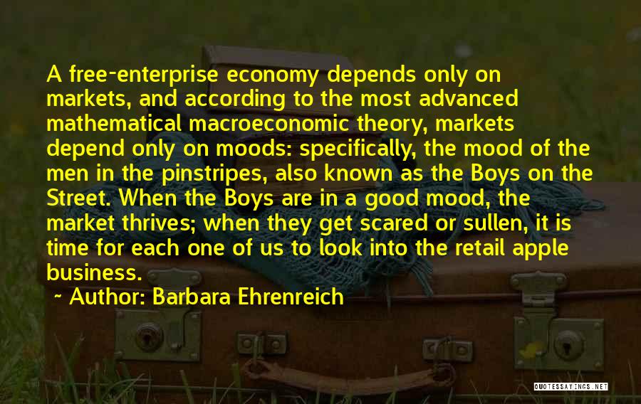 Barbara Ehrenreich Quotes: A Free-enterprise Economy Depends Only On Markets, And According To The Most Advanced Mathematical Macroeconomic Theory, Markets Depend Only On