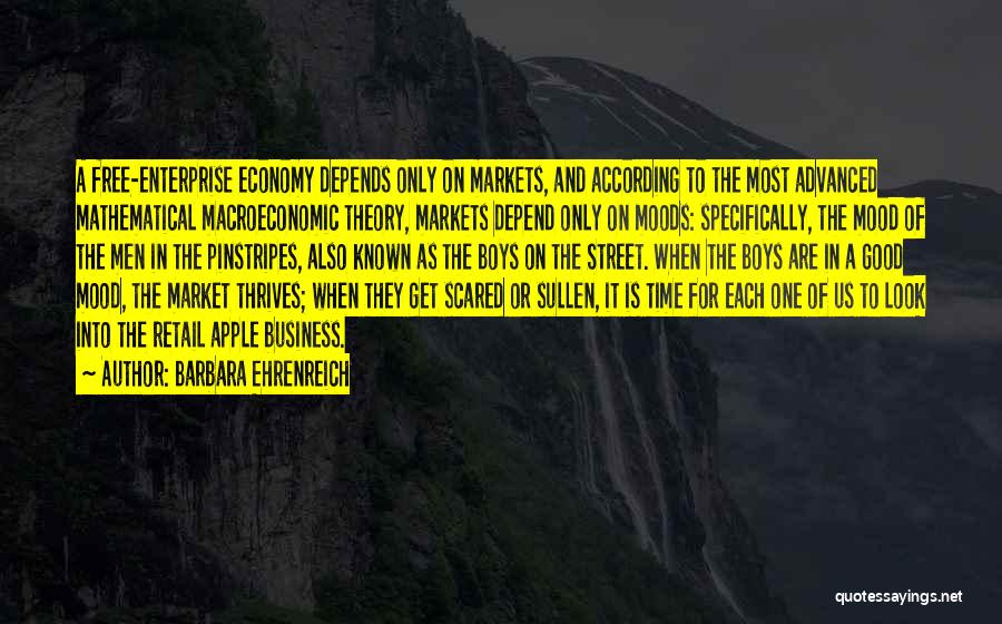 Barbara Ehrenreich Quotes: A Free-enterprise Economy Depends Only On Markets, And According To The Most Advanced Mathematical Macroeconomic Theory, Markets Depend Only On