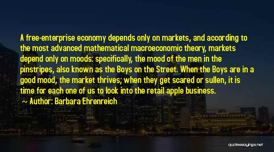 Barbara Ehrenreich Quotes: A Free-enterprise Economy Depends Only On Markets, And According To The Most Advanced Mathematical Macroeconomic Theory, Markets Depend Only On