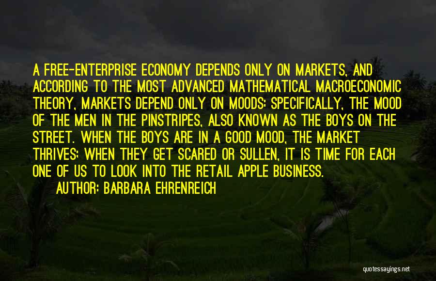 Barbara Ehrenreich Quotes: A Free-enterprise Economy Depends Only On Markets, And According To The Most Advanced Mathematical Macroeconomic Theory, Markets Depend Only On