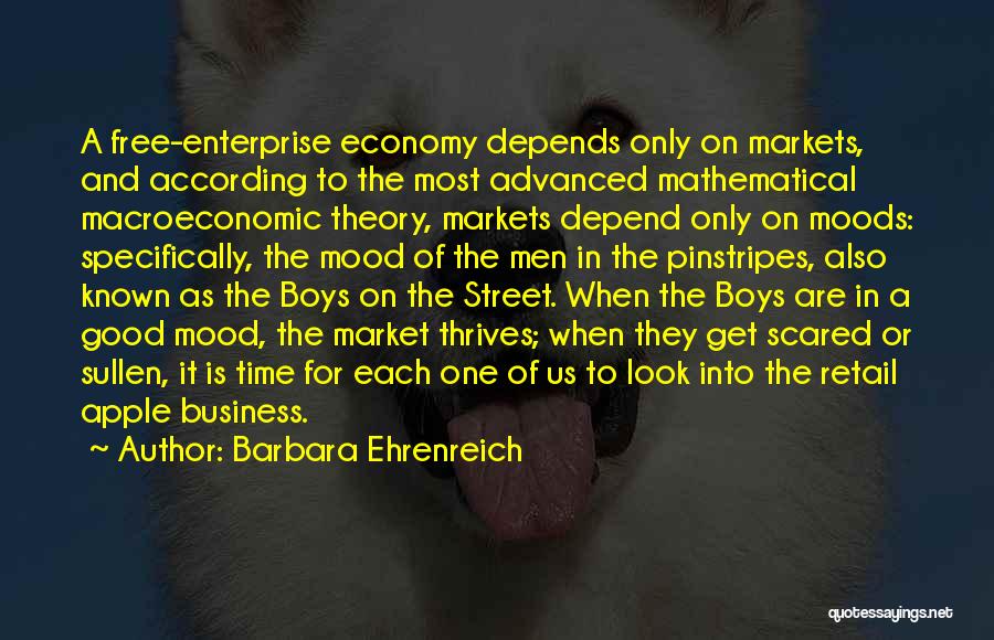 Barbara Ehrenreich Quotes: A Free-enterprise Economy Depends Only On Markets, And According To The Most Advanced Mathematical Macroeconomic Theory, Markets Depend Only On