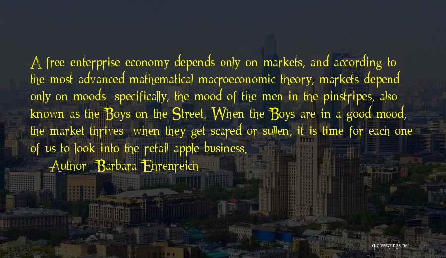 Barbara Ehrenreich Quotes: A Free-enterprise Economy Depends Only On Markets, And According To The Most Advanced Mathematical Macroeconomic Theory, Markets Depend Only On