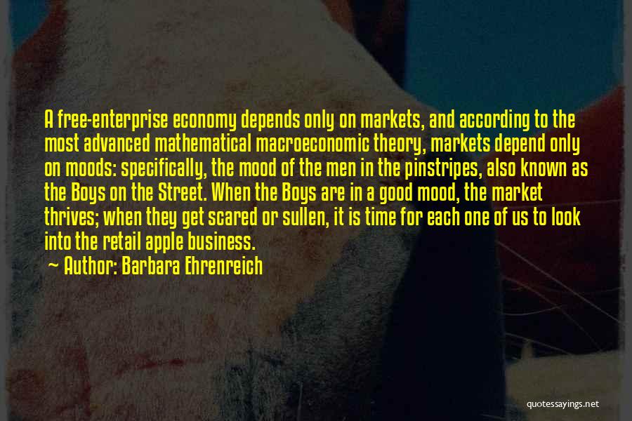 Barbara Ehrenreich Quotes: A Free-enterprise Economy Depends Only On Markets, And According To The Most Advanced Mathematical Macroeconomic Theory, Markets Depend Only On