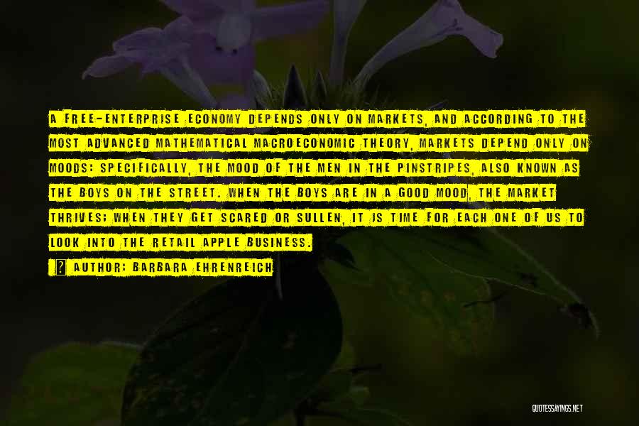 Barbara Ehrenreich Quotes: A Free-enterprise Economy Depends Only On Markets, And According To The Most Advanced Mathematical Macroeconomic Theory, Markets Depend Only On