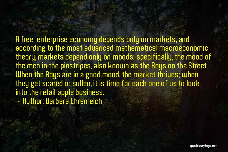 Barbara Ehrenreich Quotes: A Free-enterprise Economy Depends Only On Markets, And According To The Most Advanced Mathematical Macroeconomic Theory, Markets Depend Only On