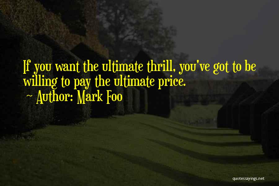 Mark Foo Quotes: If You Want The Ultimate Thrill, You've Got To Be Willing To Pay The Ultimate Price.