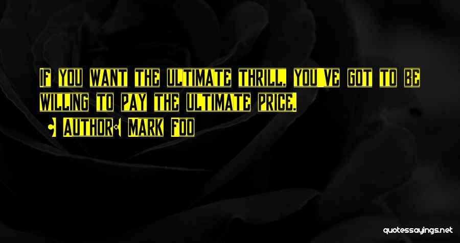 Mark Foo Quotes: If You Want The Ultimate Thrill, You've Got To Be Willing To Pay The Ultimate Price.