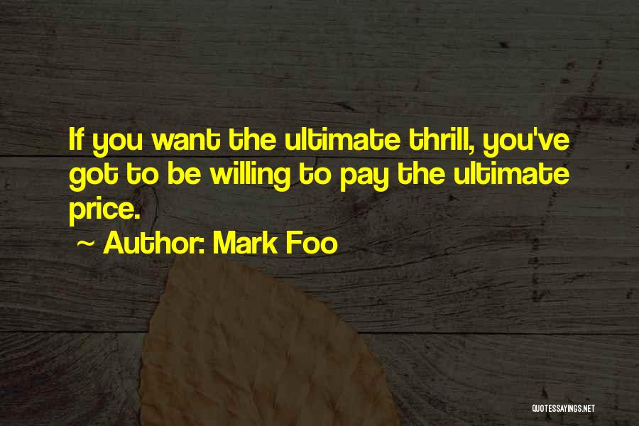 Mark Foo Quotes: If You Want The Ultimate Thrill, You've Got To Be Willing To Pay The Ultimate Price.