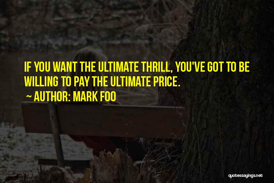 Mark Foo Quotes: If You Want The Ultimate Thrill, You've Got To Be Willing To Pay The Ultimate Price.