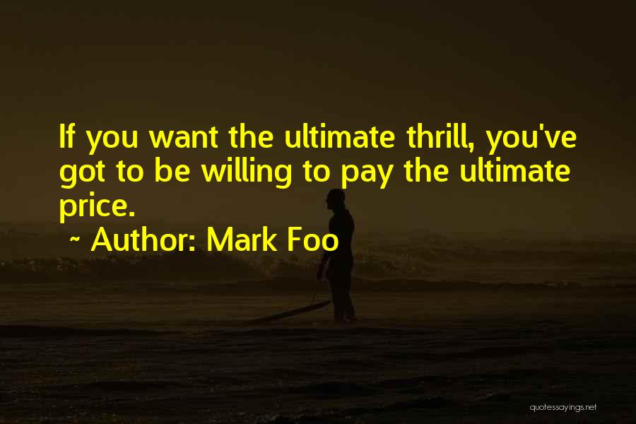 Mark Foo Quotes: If You Want The Ultimate Thrill, You've Got To Be Willing To Pay The Ultimate Price.